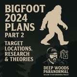 Bigfoot 2024 Plans Part 2 | Target Locations, Research & Theories