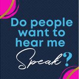 Do people really want to hear me SPEAK?