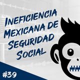 Episodio 39 - Ineficiencia Mexicana de Seguridad Social