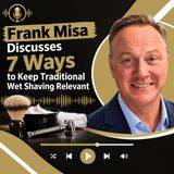 Frank Misa Discusses 7 Ways to Keep Traditional Wet Shaving Relevant