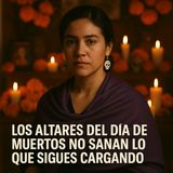 Los altares del Día de Muertos no sanan lo que sigues cargando.