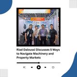 Riad Daloussi Discusses 5 Ways to Navigate Machinery and Property Markets