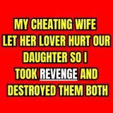 My Cheating Wife Let Her Lover Hurt Our Daughter — So I Took Revenge And Destroyed Them Both