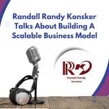 Randall Randy Konsker Talks About Building A Scalable Business Model