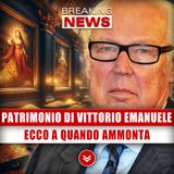 Patrimonio Di Vittorio Emanuele: Ecco A Quando Ammonta!