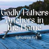 Godly Fathers Anchors in the Home