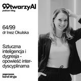 64/99 - Sztuczna inteligencja i dygresja - opowieść interdyscyplinarna. dr Inez Okulska