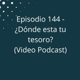 Episodio 144 - Dónde está tu tesoro (Video Podcast)