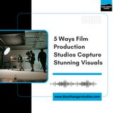 5 Ways Film Production Studios Capture Stunning Visuals