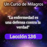 LECCIÓN 136 - La enfermedad es una defensa contra la verdad. Libro de Ejercicios. UCDM (con fondo musical)