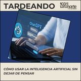 Cómo usar la Inteligencia Artificial sin dejar de pensar