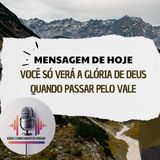 Você só verá a Glória de Deus quando passar pelo vale