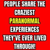 People Share the Craziest Paranormal Experiences They’ve Ever Lived Through