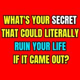 What's your secret that could literally ruin your life if it came out?