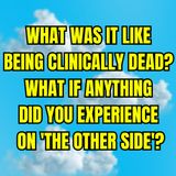 What Was It Like Being Clinically Dead? What if Anything did you Experience on 'The Other Side'?