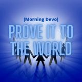 Prove it to the world [Morning Devo]