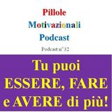 Tu puoi avere, fare ed essere di più: come cambiare la tua vita oggi! - Podcast Pillole Motivazionali - Puntata n°32