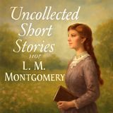 Uncollected Short Stories of L.M. Montgomery – Heartwarming Tales of Friendship & Wonder Part 2