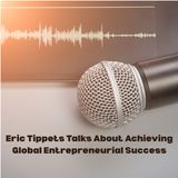 Eric Tippets Talks About Achieving Global Entrepreneurial Success