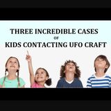 Three Incredible Cases of Kids Contacting UFO Craft
