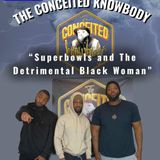 The Conceited Knowbody EP 153 Superbowls and The Detrimental Black Woman