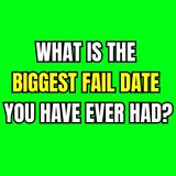 What is the biggest fail date you have ever had?