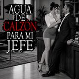 AGUA DE CALZÓN PARA MI JEFE (HISTORIAS Y RELATOS DE BRUJERIA)