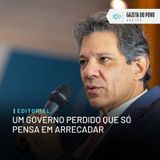 Editorial: Um governo perdido que só pensa em arrecadar