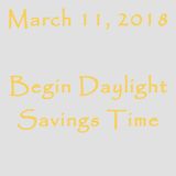March 11, 2018 - Begin Daylight Savings Time