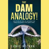 Dr. Eric Recker That Dam Analogy!: How to fill up, stay up, and impact the world following a few simple steps