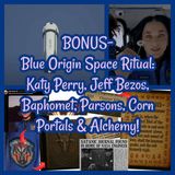 BONUS- Blue Origin Space Ritual: Katy Perry, Jeff Bezos, Baphomet, Parsons, Corn Portals & Alchemy!