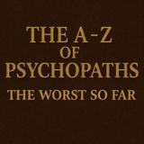 The A-Z Of Psychopaths: The Worst Psycho Killer... So Far (Mid-Alphabet Special)