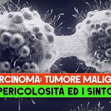 Carcinoma, Tumore Maligno: La Pericolosità Ed I Sintomi!