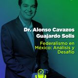 Federalismo en México: Análisis y Desafíos con el Dr. Alonso Cavazos Guajardo Solis.