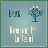 EP.06 - Ribellioni per la testa!