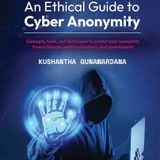 An Ethical Guide to Cyber Anonymity: Concepts, tools, and techniques to protect your anonymity from criminals, unethical hackers