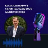 Kevin Matherson's Vision - Reducing Food Waste Together