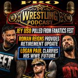 Jey Uso Pulled from Fanatics Fest - Roman Reigns Provides Retirement Timeline - Logan Paul Clarifies WWE Future