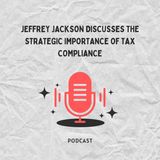 Jeffrey Jackson Discusses the Strategic Importance of Tax Compliance
