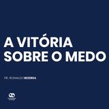 A VITÓRIA SOBRE O MEDO // pr. Ronaldo Bezerra
