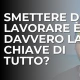 Smettere di lavorare è la chiave di tutto?