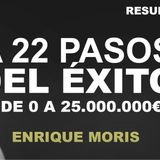 Enrique Moris - A 22 PASOS DEL ÉXITO [de 0 a 25.000.000€ ] (Audiolibro-resumen)