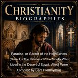 Paradise or Garden of the Holy Fathers Book 4 The Histories of the Monks Who Lived in the Desert of Egypt Which Were Compiled by Saint Hier…