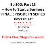 EP 100 — Part 13 How to Start a Business [First and Final Steps to Launch]