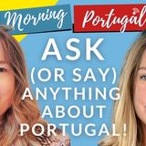 ASK (or SAY) ANYTHING about Portugal on Good Morning Portugal!