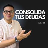 Ep. 68 - ¿Me conviene un Crédito de Consolidación? ¿Cuándo Consolidar tus Deudas?