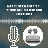 Mifo 05 The Key Benefits of Premium Wireless Audio Noise Cancellation