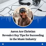 Aaron Ace Christian Reveals 5 Key Tips for Succeeding in the Music Industry