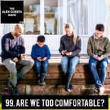 99. Are We Too Comfortable?