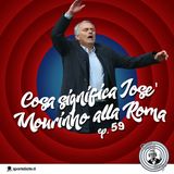 Ep 59 - Cosa significa Mourinho alla Roma